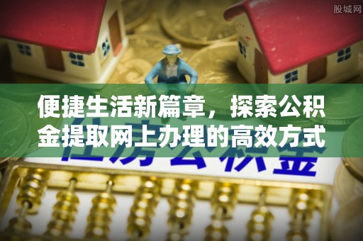 泗水便捷生活新篇章，探索公积金提取网上办理的高效方式