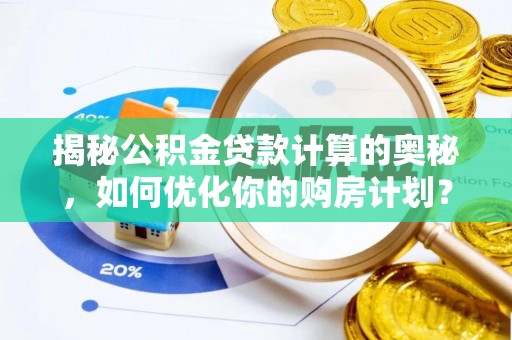泗水揭秘公积金贷款计算的奥秘，如何优化你的购房计划？