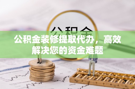 泗水公积金装修提取代办，高效解决您的资金难题