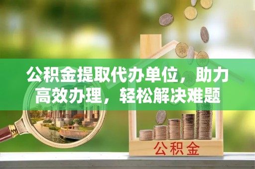 泗水公积金提取代办单位，助力高效办理，轻松解决难题