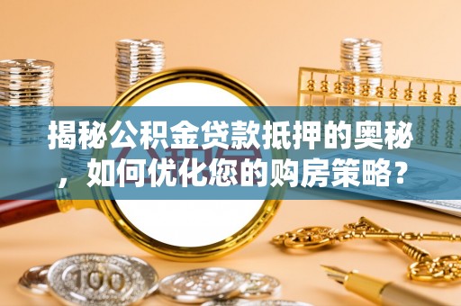 泗水揭秘公积金贷款抵押的奥秘，如何优化您的购房策略？