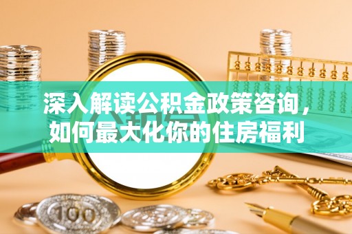 泗水深入解读公积金政策咨询，如何最大化你的住房福利