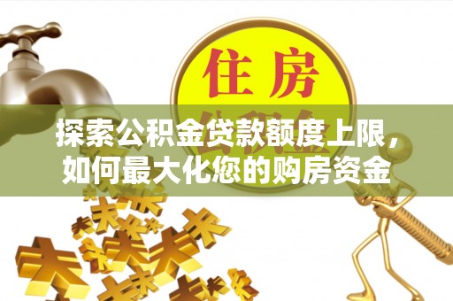 泗水探索公积金贷款额度上限，如何最大化您的购房资金