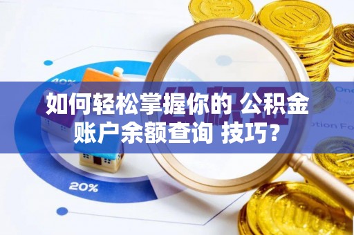 泗水如何轻松掌握你的 公积金账户余额查询 技巧？