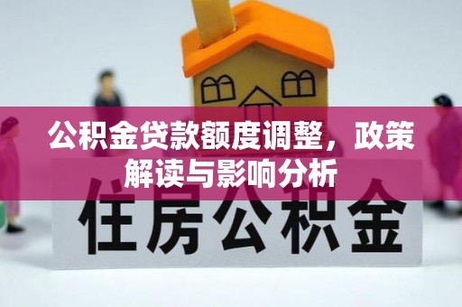 泗水公积金贷款额度调整，政策解读与影响分析