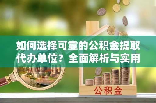 泗水如何选择可靠的公积金提取代办单位？全面解析与实用建议