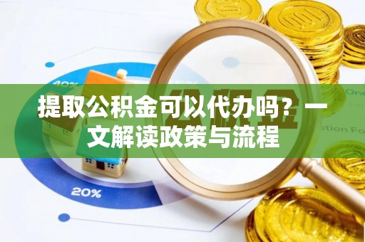 泗水提取公积金可以代办吗？一文解读政策与流程