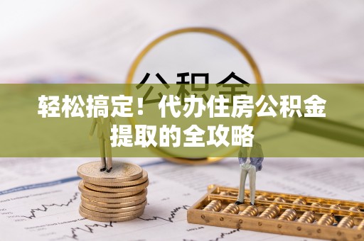 泗水轻松搞定！代办住房公积金提取的全攻略