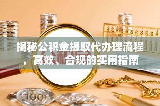 泗水揭秘公积金提取代办理流程，高效、合规的实用指南